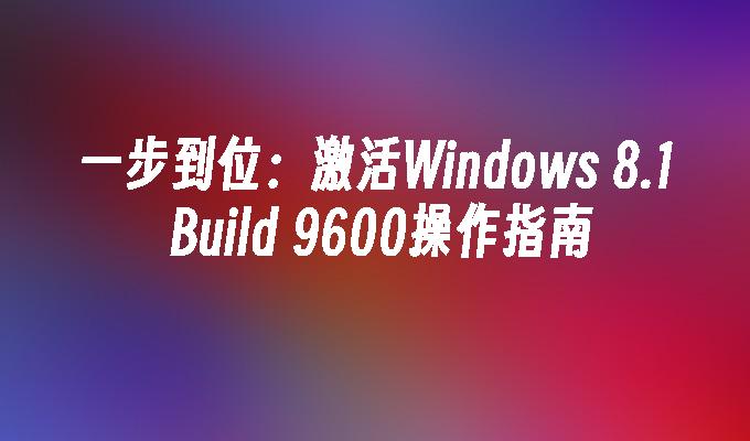 一步到位：激活Windows 8.1 Build 9600操作指南