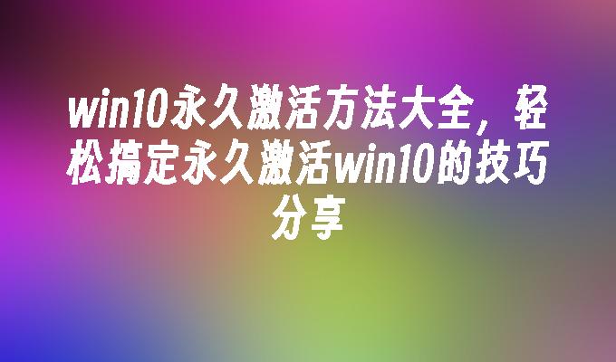 win10永久激活方法大全，轻松搞定永久激活win10的技巧分享