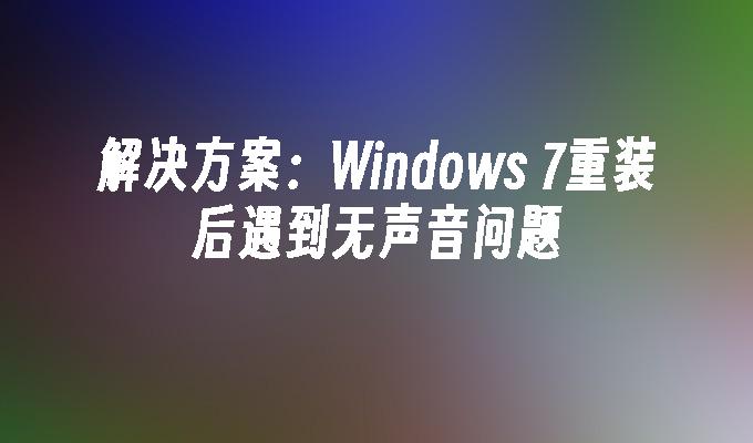 解决方案：Windows 7重装后遇到无声音问题