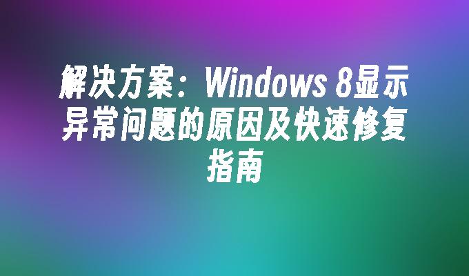 解决方案：Windows 8显示异常问题的原因及快速修复指南