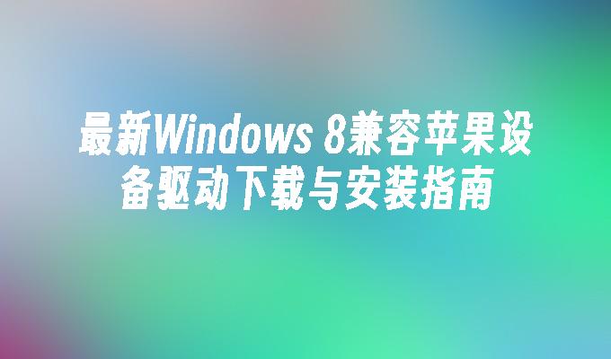 最新Windows 8兼容苹果设备驱动下载与安装指南