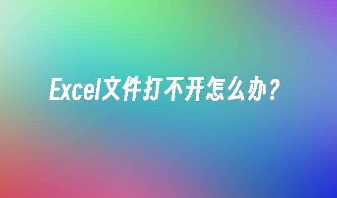 Excel文件打不开怎么办？