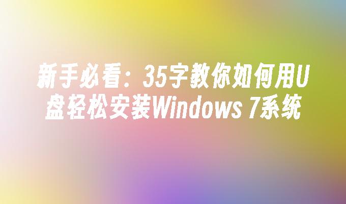 新手必看：35字教你如何用U盘轻松安装Windows 7系统