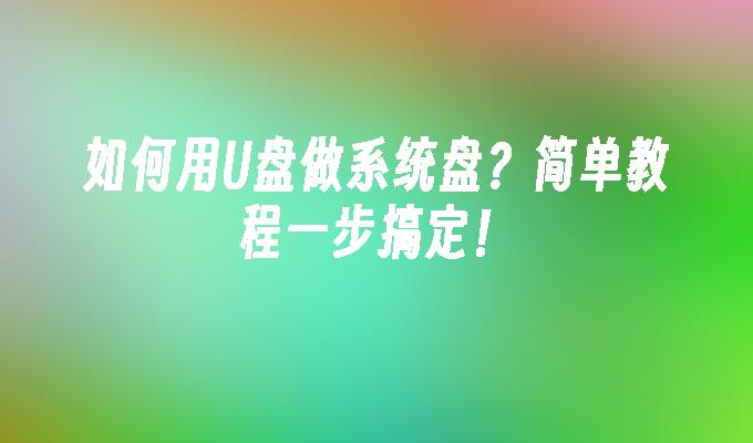 如何用U盘做系统盘？简单教程一步搞定！