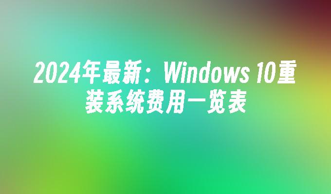 2024年最新：Windows 10重装系统费用一览表