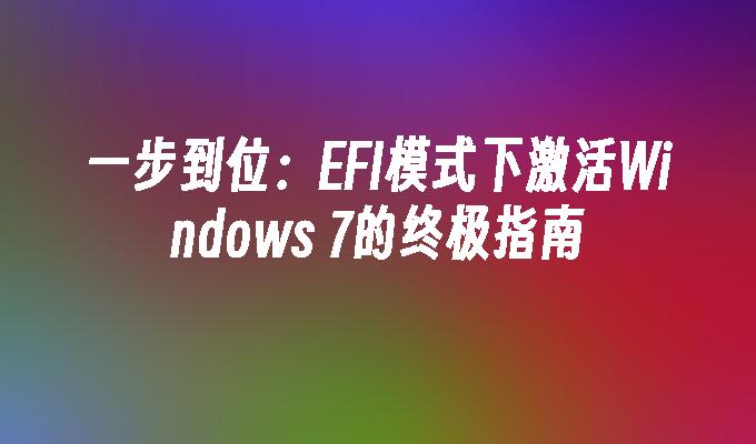 一步到位：EFI模式下激活Windows 7的终极指南