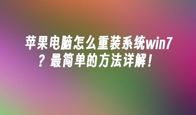 苹果电脑怎么重装系统win7？最简单的方法详解！