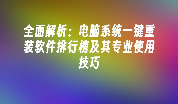 全面解析：电脑系统一键重装软件排行榜及其专业使用技巧