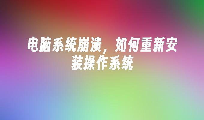 电脑系统崩溃，如何重新安装操作系统