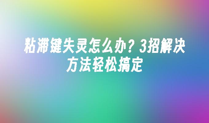 粘滞键失灵怎么办？3招解决方法轻松搞定