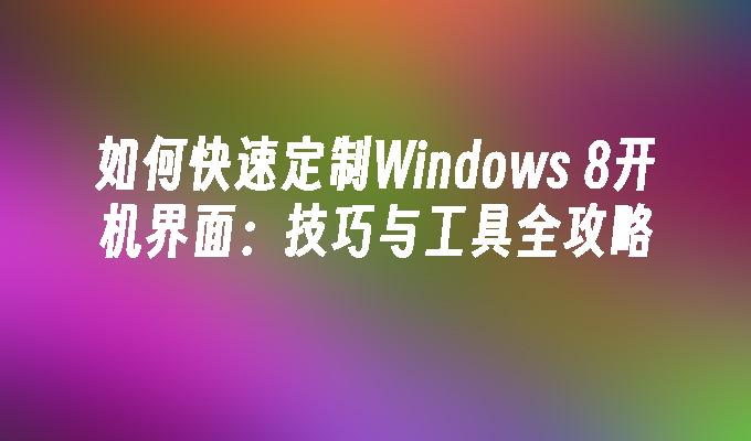 如何快速定制Windows 8开机界面：技巧与工具全攻略