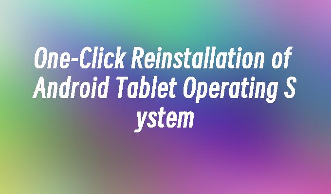 One-Click Reinstallation of Android Tablet Operating System