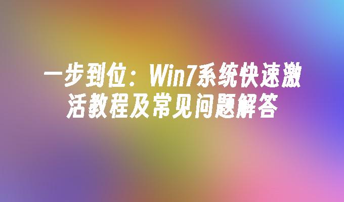 一步到位：Win7系统快速激活教程及常见问题解答