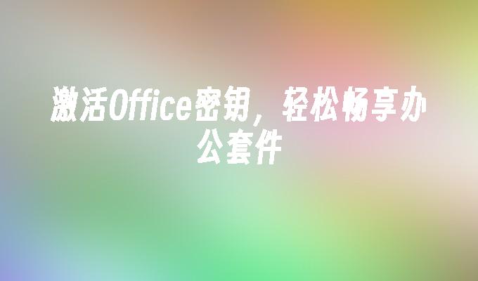 激活Office密钥，轻松畅享办公套件