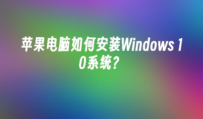 苹果电脑如何安装Windows 10系统？