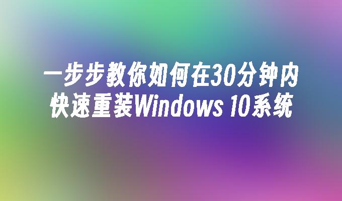 一步步教你如何在30分钟内快速重装Windows 10系统