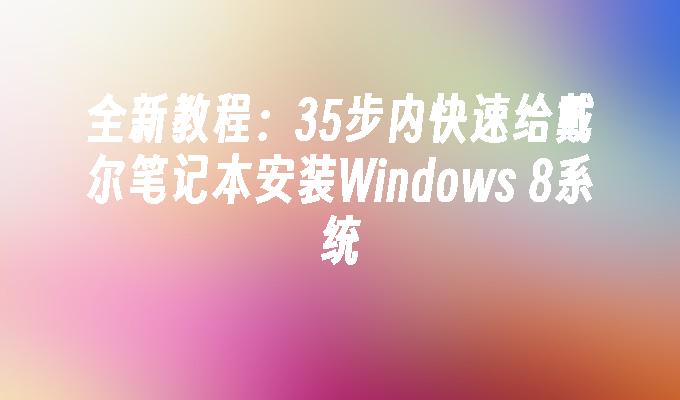 全新教程：35步内快速给戴尔笔记本安装Windows 8系统