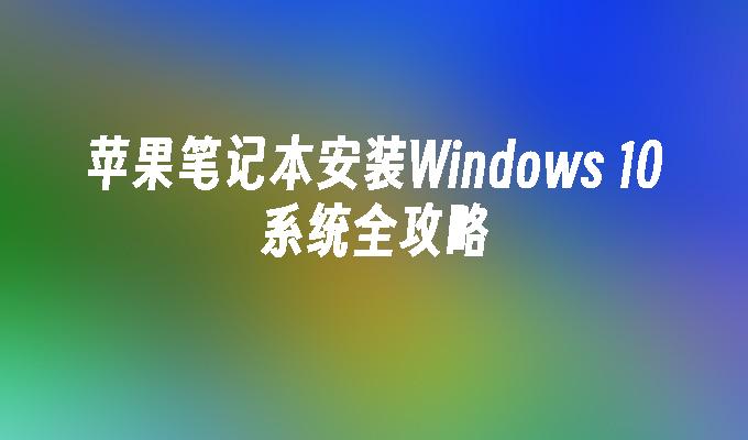 苹果笔记本安装Windows 10系统全攻略