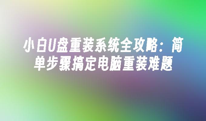 小白U盘重装系统全攻略：简单步骤搞定电脑重装难题