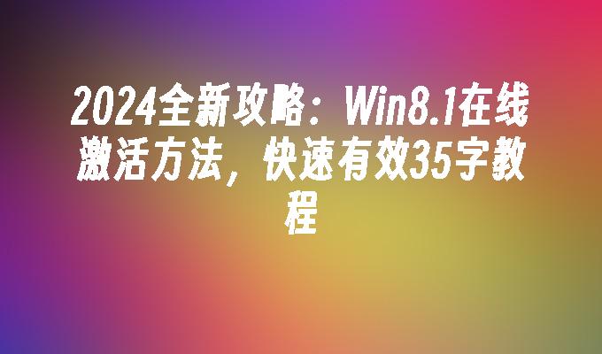 2024全新攻略：Win8.1在线激活方法，快速有效35字教程