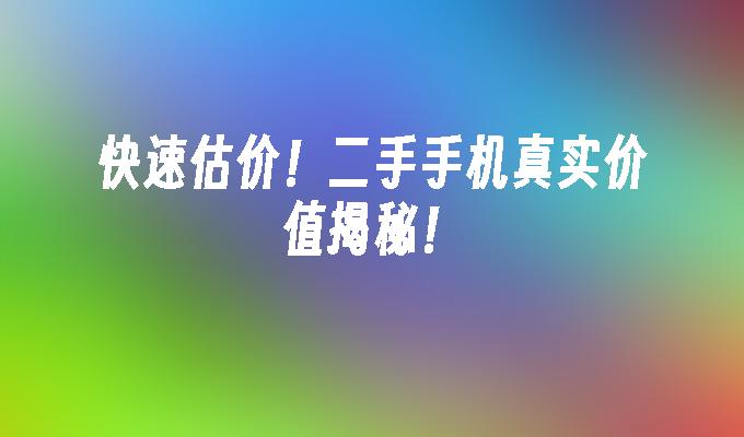 快速估价！二手手机真实价值揭秘！