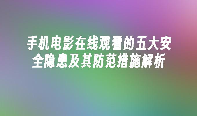 手机电影在线观看的五大安全隐患及其防范措施解析