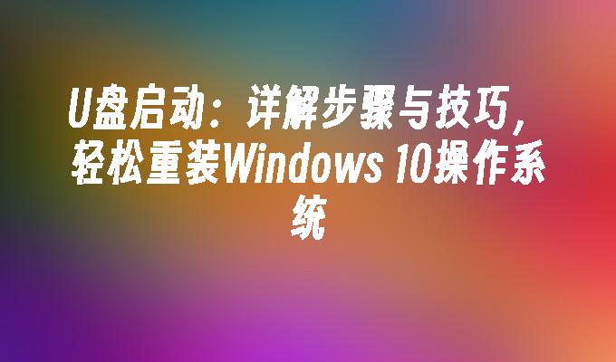 U盘启动：详解步骤与技巧，轻松重装Windows 10操作系统