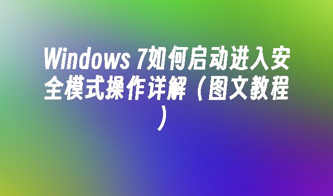 Windows 7如何启动进入安全模式操作详解（图文教程）