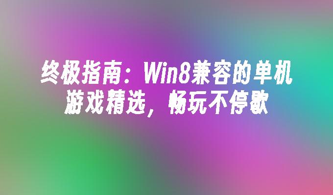 终极指南：Win8兼容的单机游戏精选，畅玩不停歇