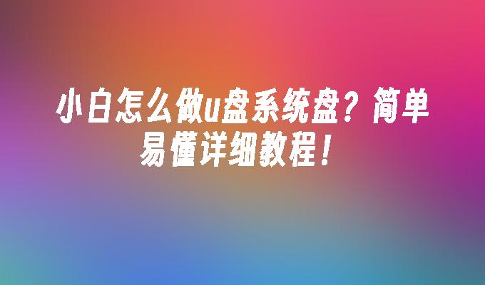 小白怎么做u盘系统盘？简单易懂详细教程！