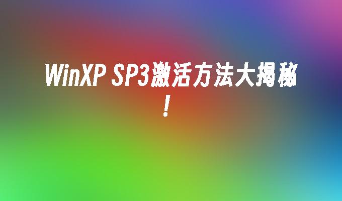 WinXP SP3激活方法大揭秘！