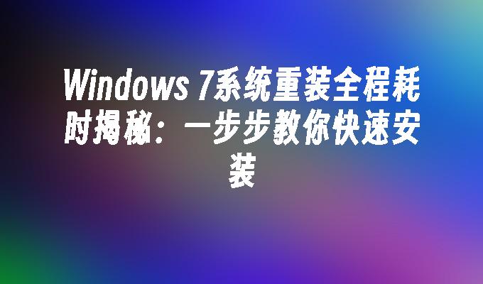 Windows 7系统重装全程耗时揭秘：一步步教你快速安装