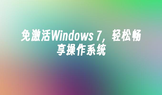 免激活Windows 7，轻松畅享操作系统