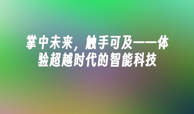 掌中未来，触手可及——体验超越时代的智能科技