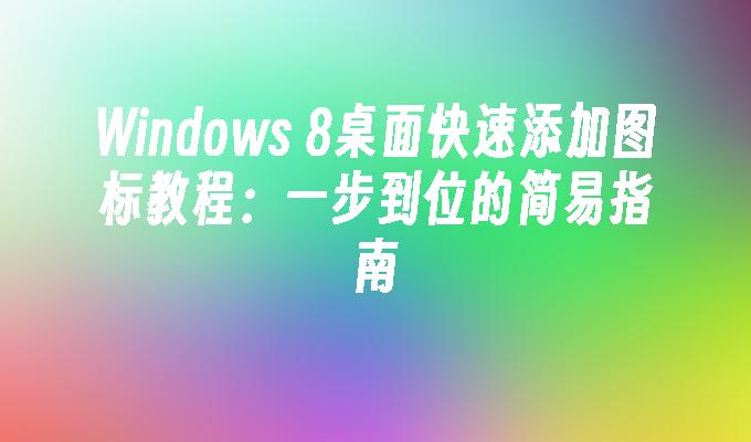 Windows 8桌面快速添加图标教程：一步到位的简易指南