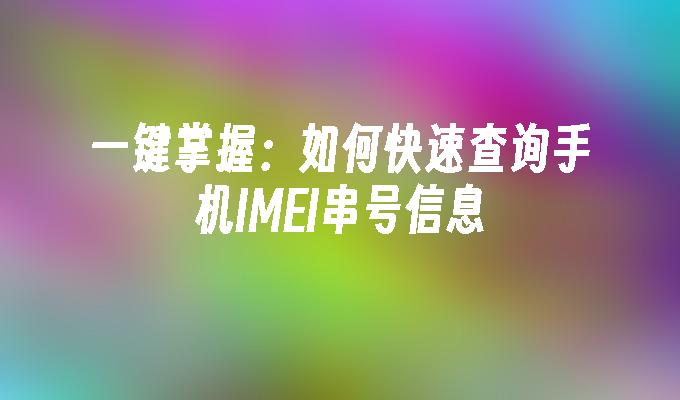 一键掌握：如何快速查询手机IMEI串号信息