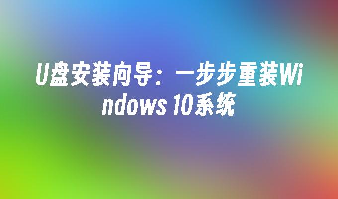 U盘安装向导：一步步重装Windows 10系统