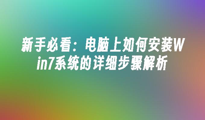 新手必看：电脑上如何安装Win7系统的详细步骤解析