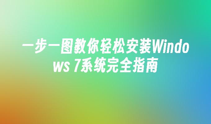 一步一图教你轻松安装Windows 7系统完全指南