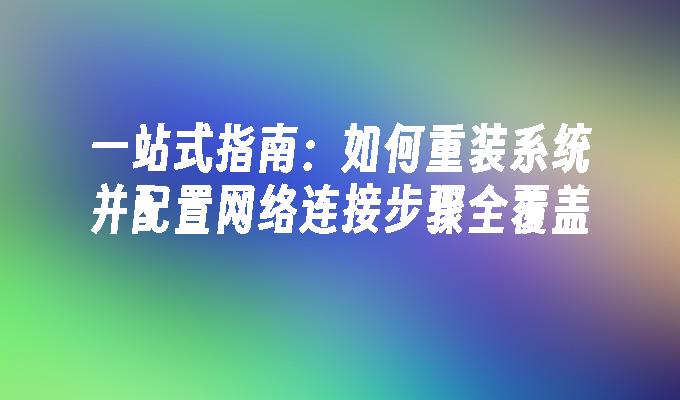 一站式指南：如何重装系统并配置网络连接步骤全覆盖