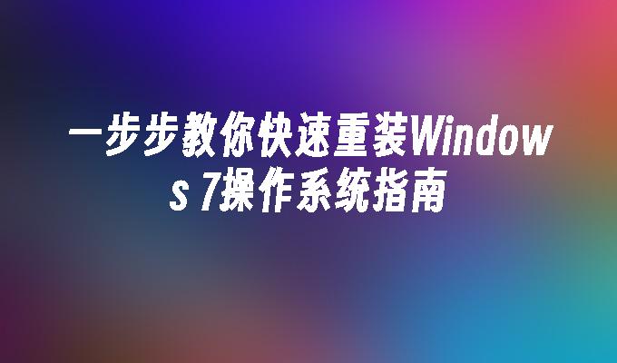 一步步教你快速重装Windows 7操作系统指南