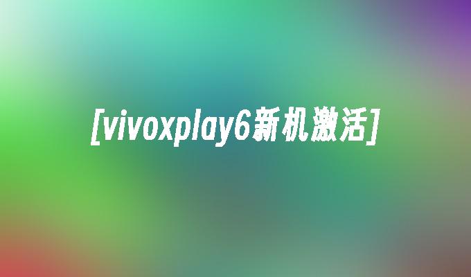 [vivoxplay6新机激活]