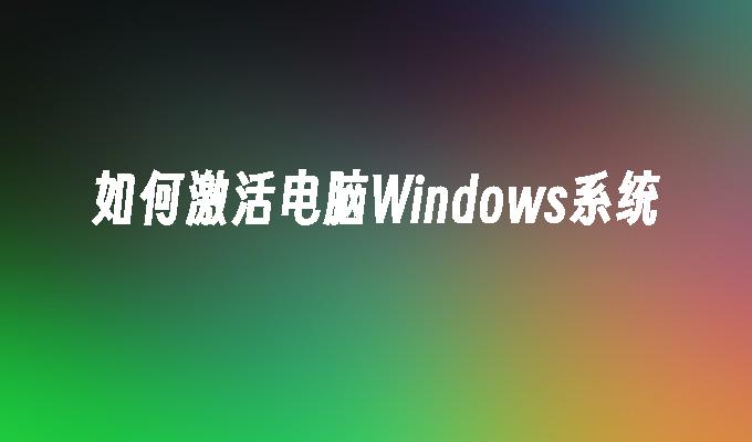 如何激活电脑Windows系统