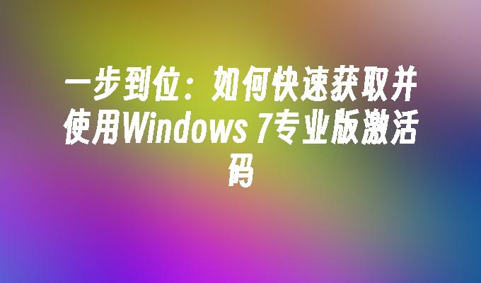 一步到位：如何快速获取并使用Windows 7专业版激活码