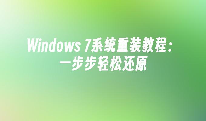 Windows 7系统重装教程：一步步轻松还原