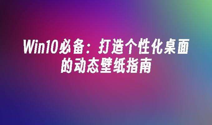 Win10必备：打造个性化桌面的动态壁纸指南