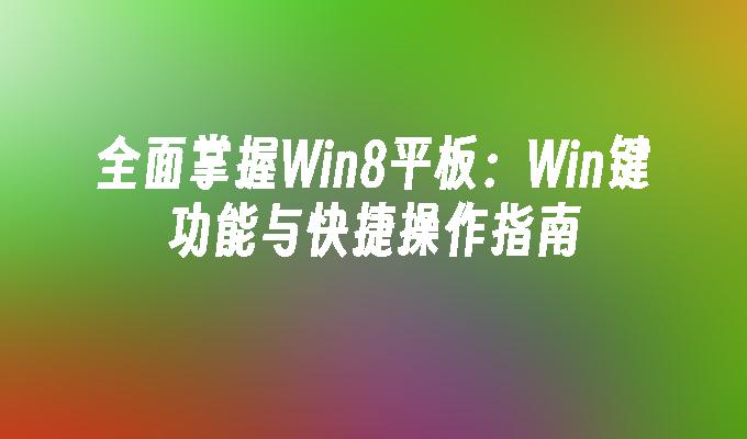 全面掌握Win8平板：Win键功能与快捷操作指南