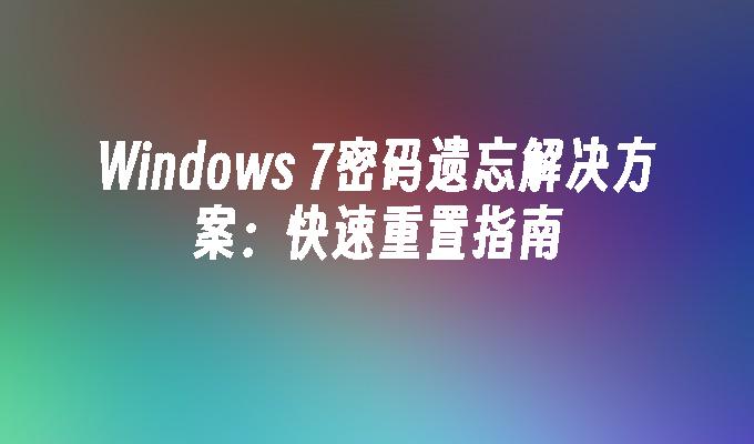 Windows 7密码遗忘解决方案：快速重置指南