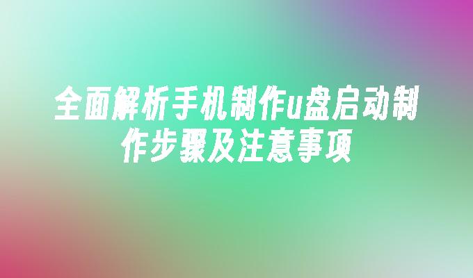 全面解析手机制作u盘启动制作步骤及注意事项