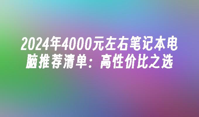 2024年4000元左右笔记本电脑推荐清单：高性价比之选